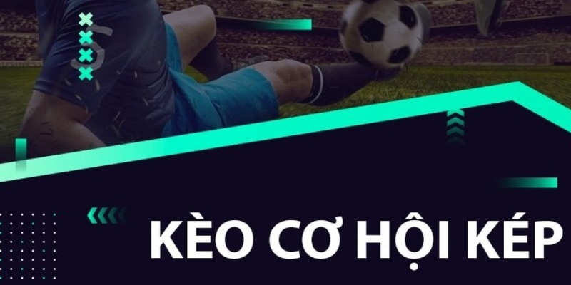 Kèo cơ hội kép nhân hai cơ hội thắng