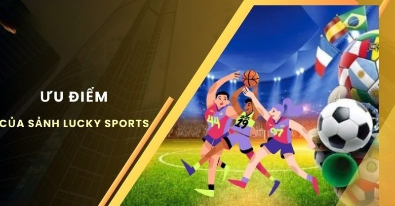 Những ưu điểm tuyệt vời của sảnh Lucky Sports